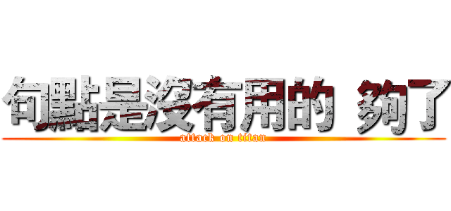 句點是沒有用的  夠了 (attack on titan)