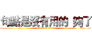 句點是沒有用的  夠了 (attack on titan)