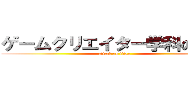 ゲームクリエイター学科の総括 (attack on titan)