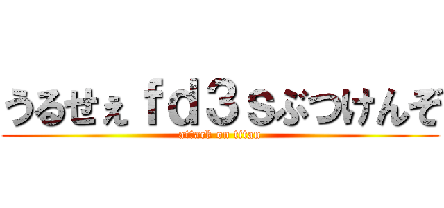 うるせぇｆｄ３ｓぶつけんぞ (attack on titan)