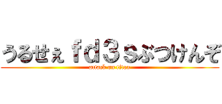 うるせぇｆｄ３ｓぶつけんぞ (attack on titan)