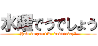 水曜でうでしょう (How do you like wednesday?)
