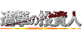 進撃の投資人 (attack on titan)