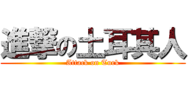 進撃の土耳其人 (Attack on Turk)