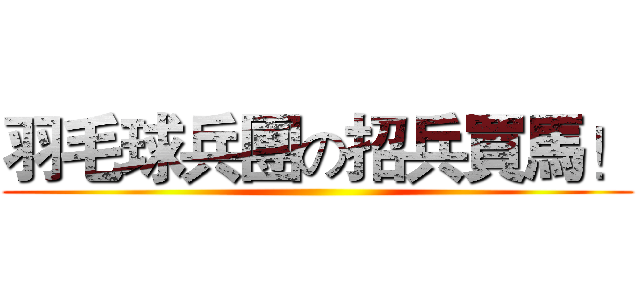 羽毛球兵團の招兵買馬！ ()
