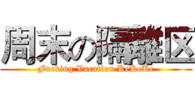 周末の隔離区 (Fucking Vacation KeKeKe)