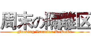 周末の隔離区 (Fucking Vacation KeKeKe)