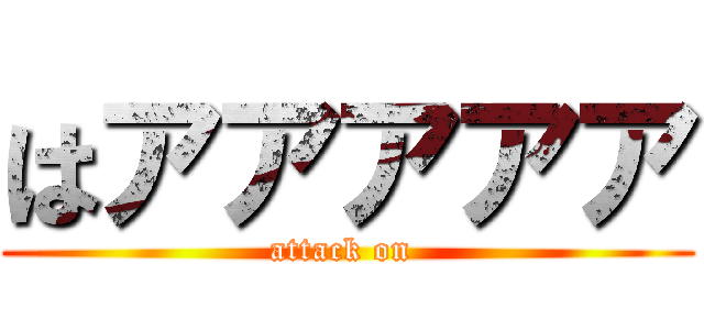 はアアアアア (attack on )