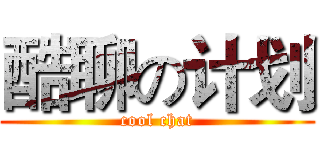 酷聊の计划 (cool chat)