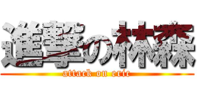 進撃の林森 (attack on eric)