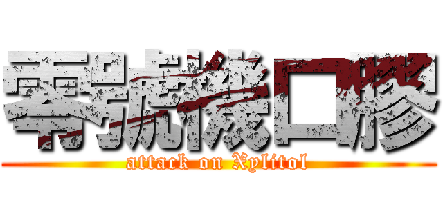 零號機口膠 (attack on Xylitol)