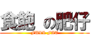 食飽 の肥仔 (FULL FAT)