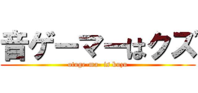 音ゲーマーはクズ (otoge-ma- is kuzu)