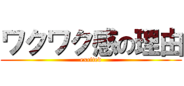 ワクワク感の理由 (excited)