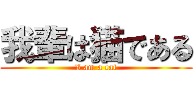 我輩は猫である (I am a cat)