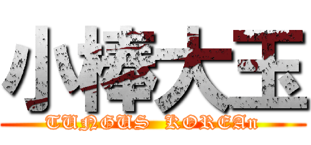 小棒大玉 (TUNGUS  KOREAn)