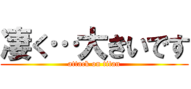 凄く…大きいです (attack on titan)