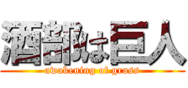 酒部は巨人 (awakening of grass)