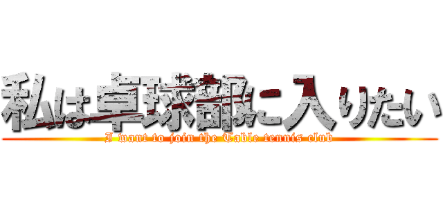 私は卓球部に入りたい (I want to join the Table tennis club)