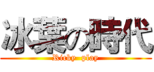 冰葉の時代 (Ricky  play)