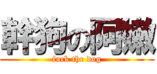 幹狗の阿嫩 (fuck the dog)