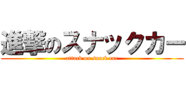 進撃のスナックカー (attack on snack car)