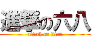 進撃の六八 (attack on titan)