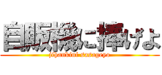 自販機に捧げよ (jihankini sasageyo)