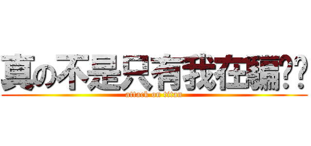 真の不是只有我在騙你啦 (attack on titan)