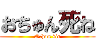 おちゅん死ね (Ochun die)