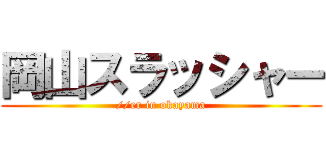 岡山スラッシャー (//er in okayama)