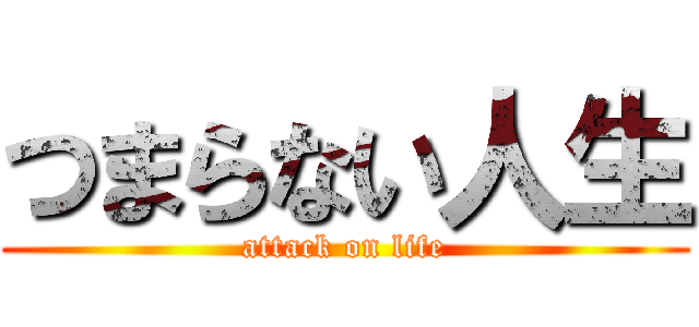 つまらない人生 (attack on life)