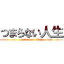 つまらない人生 (attack on life)