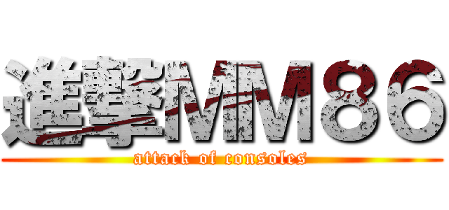 進撃ＭＭ８６ (attack of consoles)