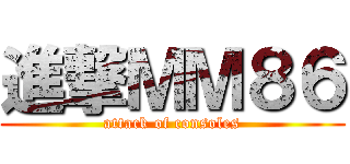 進撃ＭＭ８６ (attack of consoles)