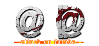 ＠［＠ (attack on futaba)