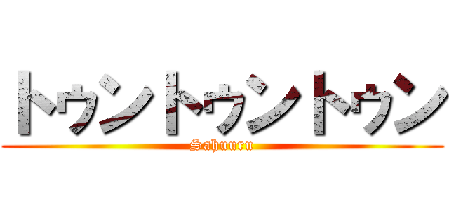 トゥントゥントゥン (Sahuuru)