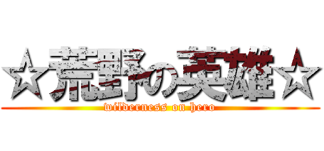 ☆荒野の英雄☆ (wilderness on hero)