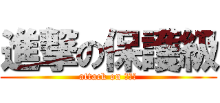 進撃の保護級 (attack on 護級保)