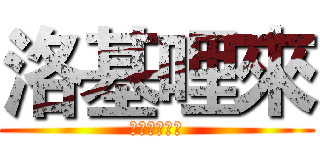 洛基哩來 (來來來來來來)