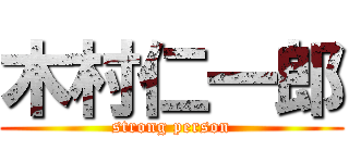 木村仁一郎 (strong person)