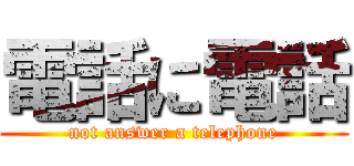 電話に電話 (not answer a telephone)