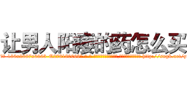 让男人阳痿的药怎么买 (让男人阳痿的药怎么买【电-186x2687x6963-Q278180069元-吉-药-业】我们做的是长期生意,靠的是老客户长期支持 http://sngk.net/y2wLwB
)
