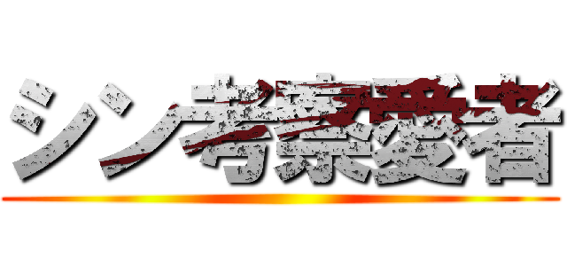 シン考察愛者 ()