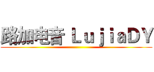 路加电音 ＬｕｊｉａＤＹ ()