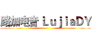 路加电音 ＬｕｊｉａＤＹ ()
