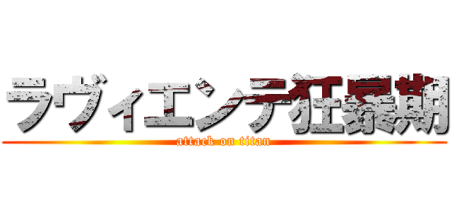ラヴィエンテ狂暴期 (attack on titan)