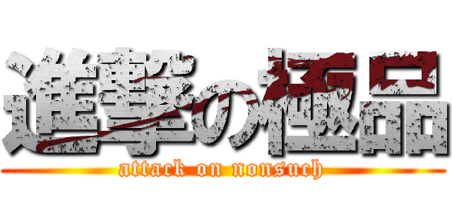 進撃の極品 (attack on nonsuch)