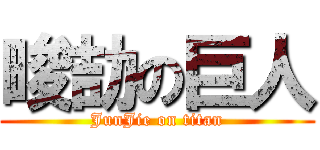 畯劼の巨人 (JunJie on titan)