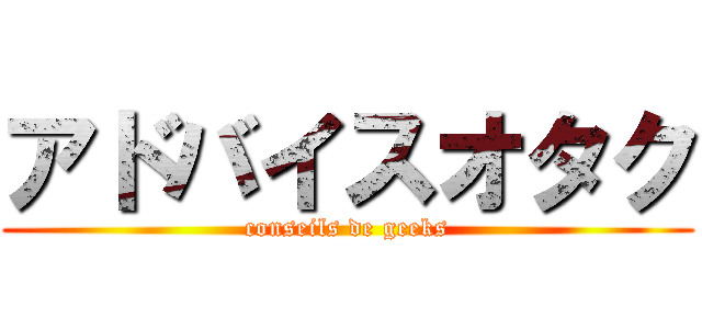 アドバイスオタク (conseils de geeks)